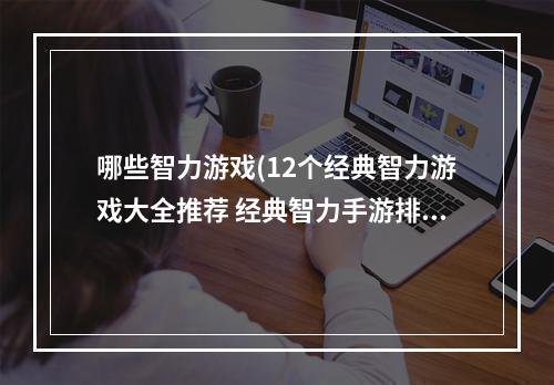 哪些智力游戏(12个经典智力游戏大全推荐 经典智力手游排行榜2021)