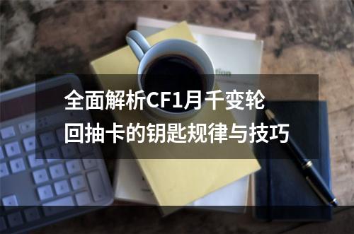 全面解析CF1月千变轮回抽卡的钥匙规律与技巧