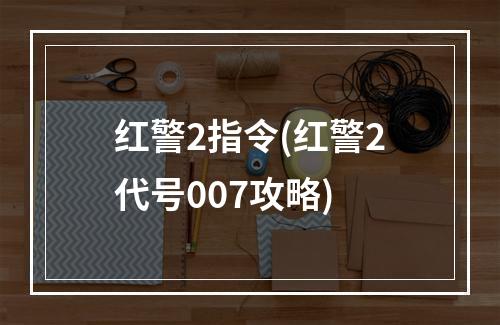 红警2指令(红警2代号007攻略)