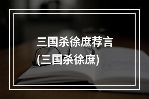 三国杀徐庶荐言(三国杀徐庶)