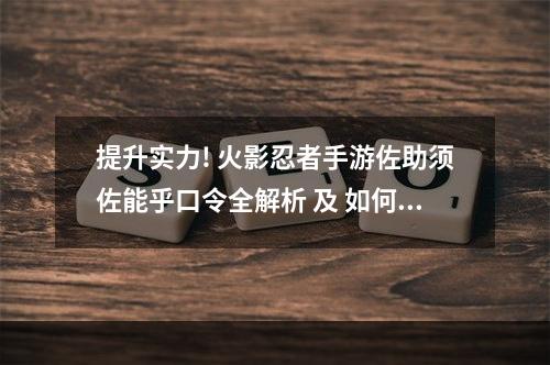 提升实力! 火影忍者手游佐助须佐能乎口令全解析 及 如何获取须佐能乎？