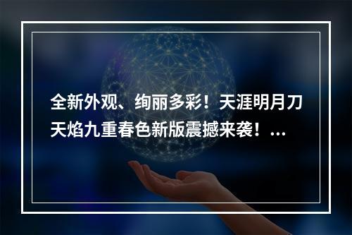 全新外观、绚丽多彩！天涯明月刀天焰九重春色新版震撼来袭！(史上最大的外观改版更新！)