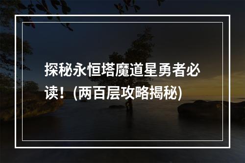 探秘永恒塔魔道星勇者必读！(两百层攻略揭秘)