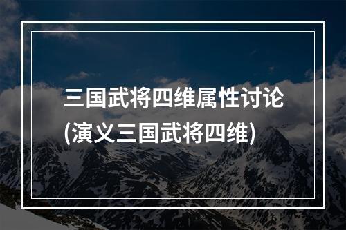 三国武将四维属性讨论(演义三国武将四维)