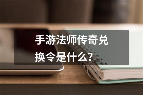 手游法师传奇兑换令是什么？