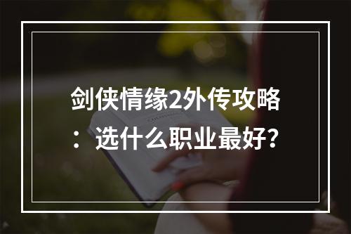 剑侠情缘2外传攻略：选什么职业最好？