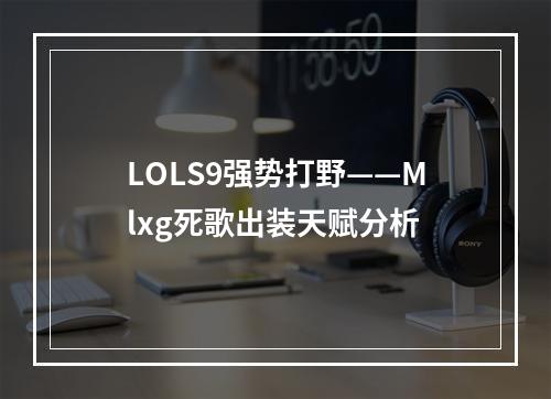 LOLS9强势打野——Mlxg死歌出装天赋分析