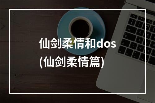 仙剑柔情和dos(仙剑柔情篇)