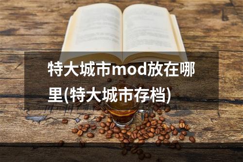 特大城市mod放在哪里(特大城市存档)