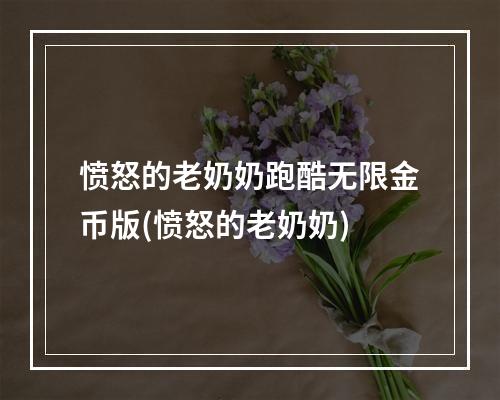 愤怒的老奶奶跑酷无限金币版(愤怒的老奶奶)