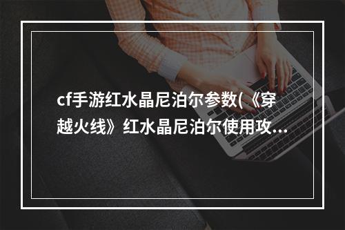 cf手游红水晶尼泊尔参数(《穿越火线》红水晶尼泊尔使用攻略)