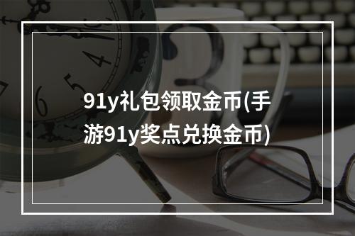 91y礼包领取金币(手游91y奖点兑换金币)