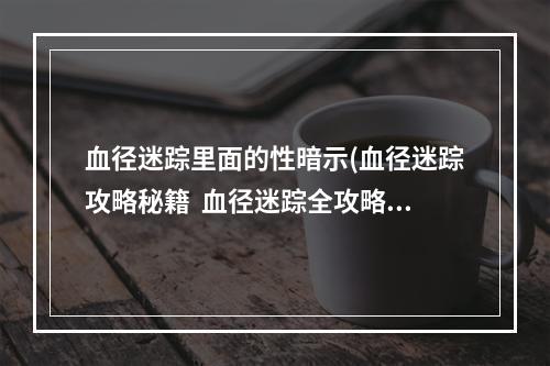 血径迷踪里面的性暗示(血径迷踪攻略秘籍  血径迷踪全攻略  血径迷踪攻略专区)