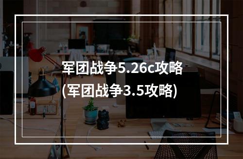 军团战争5.26c攻略(军团战争3.5攻略)