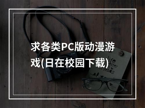 求各类PC版动漫游戏(日在校园下载)