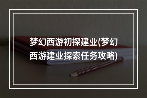 梦幻西游初探建业(梦幻西游建业探索任务攻略)