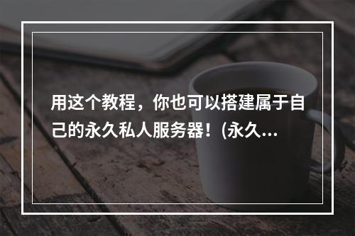 用这个教程，你也可以搭建属于自己的永久私人服务器！(永久私人服务器搭建教程，让你拥有最专属的游戏体验！)