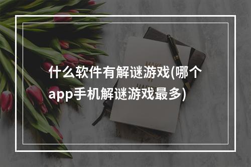 什么软件有解谜游戏(哪个app手机解谜游戏最多)