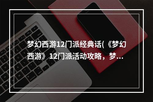 梦幻西游12门派经典话(《梦幻西游》12门派活动攻略，梦幻西游十二门派活动)