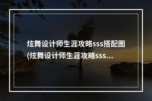 炫舞设计师生涯攻略sss搭配图(炫舞设计师生涯攻略sss搭配)