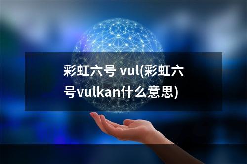 彩虹六号 vul(彩虹六号vulkan什么意思)