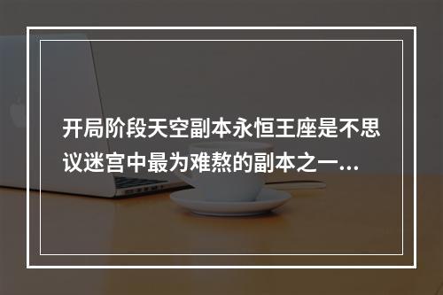 开局阶段天空副本永恒王座是不思议迷宫中最为难熬的副本之一，玩家需要做好准备。进入副本后，首先进入悬空岛上的迷宫，这是副本入口处。在这个地方最好先熟悉一下迷宫及通