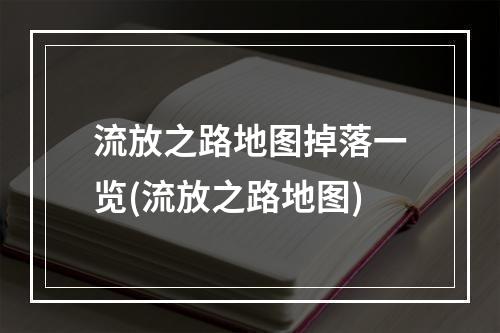 流放之路地图掉落一览(流放之路地图)