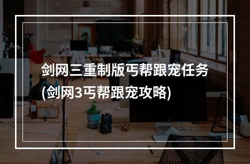 剑网三重制版丐帮跟宠任务(剑网3丐帮跟宠攻略)