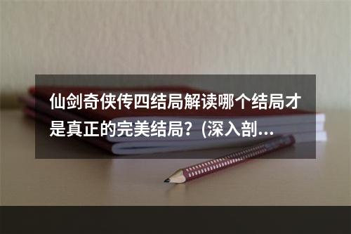 仙剑奇侠传四结局解读哪个结局才是真正的完美结局？(深入剖析仙剑四结局)