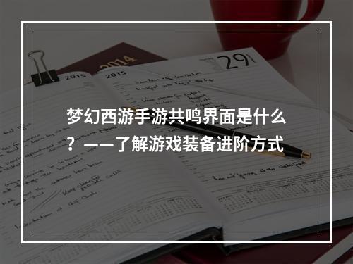 梦幻西游手游共鸣界面是什么？——了解游戏装备进阶方式