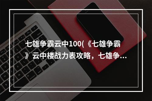 七雄争霸云中100(《七雄争霸》云中楼战力表攻略，七雄争霸云中楼战力表)