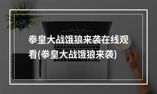 拳皇大战饿狼来袭在线观看(拳皇大战饿狼来袭)