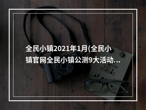 全民小镇2021年1月(全民小镇官网全民小镇公测9大活动奖励及VIP礼包领取攻略)