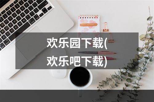 欢乐园下载(欢乐吧下载)