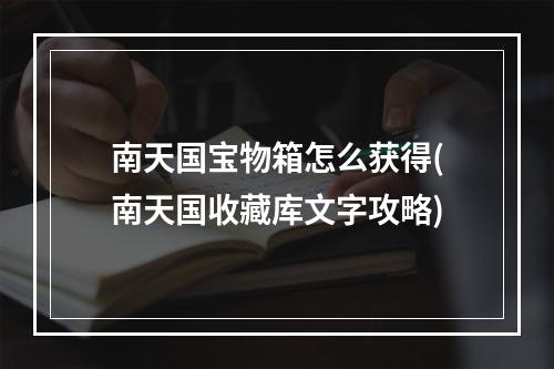 南天国宝物箱怎么获得(南天国收藏库文字攻略)