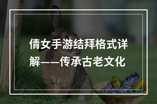 倩女手游结拜格式详解——传承古老文化