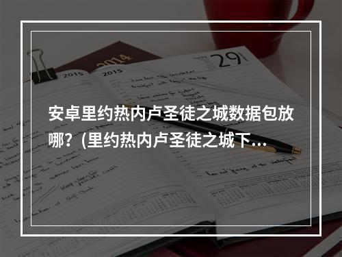 安卓里约热内卢圣徒之城数据包放哪？(里约热内卢圣徒之城下载)