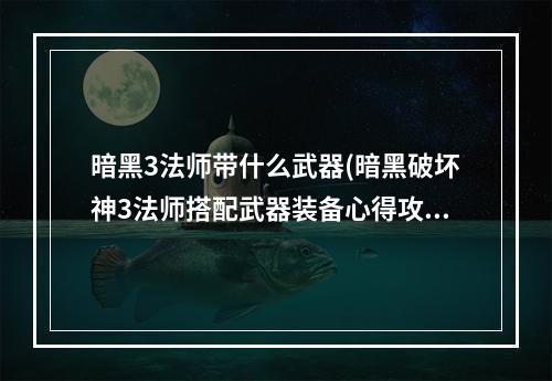 暗黑3法师带什么武器(暗黑破坏神3法师搭配武器装备心得攻略指引)