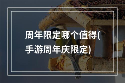 周年限定哪个值得(手游周年庆限定)