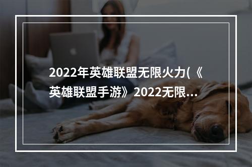 2022年英雄联盟无限火力(《英雄联盟手游》2022无限火力什么时候结束 2022无限火力)