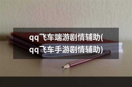 qq飞车端游剧情辅助(qq飞车手游剧情辅助)