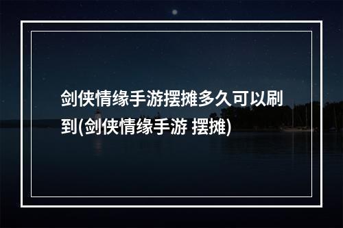 剑侠情缘手游摆摊多久可以刷到(剑侠情缘手游 摆摊)