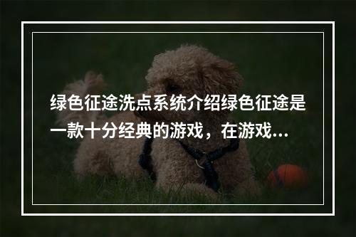 绿色征途洗点系统介绍绿色征途是一款十分经典的游戏，在游戏中有一个称为“洗点”的系统，这个系统对于玩家来说是非常重要的。那么，本文将为大家详细介绍绿色征途的洗点系