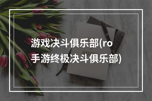 游戏决斗俱乐部(ro手游终极决斗俱乐部)