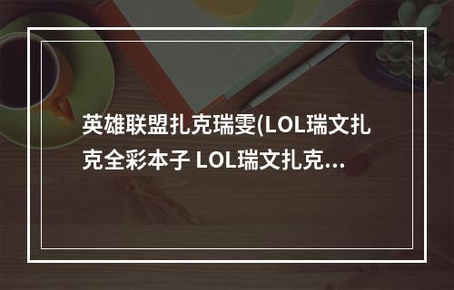 英雄联盟扎克瑞雯(LOL瑞文扎克全彩本子 LOL瑞文扎克福利全彩本子)