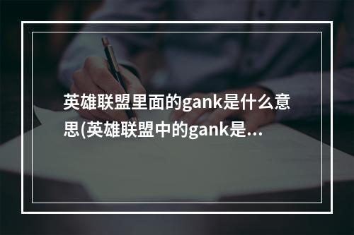 英雄联盟里面的gank是什么意思(英雄联盟中的gank是什么意思游戏术语解答 英雄联盟手游 机游 )