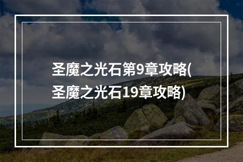 圣魔之光石第9章攻略(圣魔之光石19章攻略)