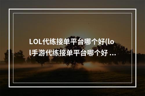 LOL代练接单平台哪个好(lol手游代练接单平台哪个好 好用的lol手游代练接单平台推荐)