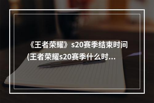 《王者荣耀》s20赛季结束时间(王者荣耀s20赛季什么时候结束s20赛季结束时间)