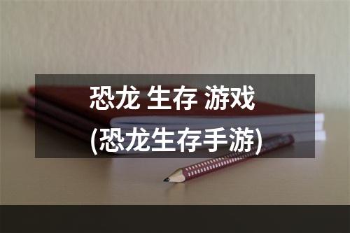 恐龙 生存 游戏(恐龙生存手游)